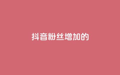 抖音粉丝增加的app - 抖音粉丝快速增长神器~ 第1张 抖音粉丝增加的app - 抖音粉丝快速增长神器~ 第1张