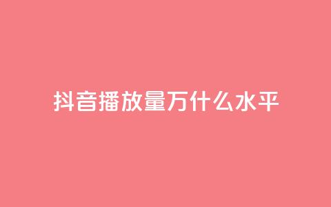 抖音播放量50万什么水平 - 抖音播放量50万代表什么级别分析。  第1张
