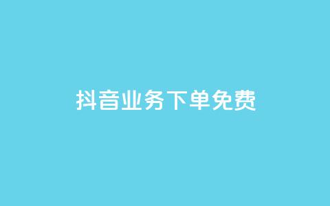 抖音业务下单免费 - 抖音业务下单免费服务优势你不容错过。  第1张