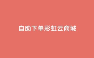 24h自助下单彩虹云商城,ks超低价自助下单软件 - pdd助力网站 - 全网最低价卡网