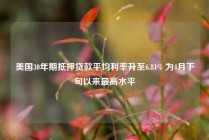 美国30年期抵押贷款平均利率升至6.81% 为4月下旬以来最高水平