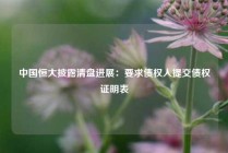 中国恒大披露清盘进展：要求债权人提交债权证明表