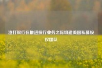 渣打银行在推进投行业务之际组建美国私募股权团队