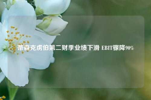 蒂森克虏伯第二财季业绩下滑 EBIT骤降90%  第1张